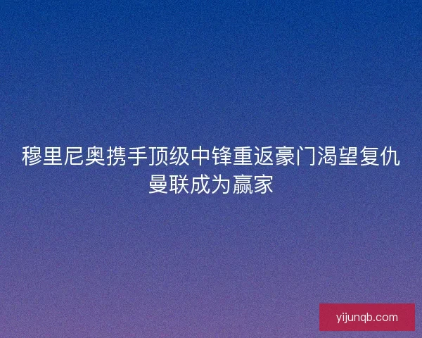 穆里尼奥携手顶级中锋重返豪门渴望复仇曼联成为赢家