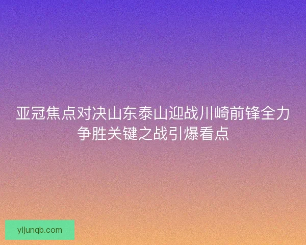 亚冠焦点对决山东泰山迎战川崎前锋全力争胜关键之战引爆看点