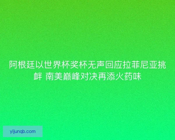 阿根廷以世界杯奖杯无声回应拉菲尼亚挑衅 南美巅峰对决再添火药味 阿根廷以世界杯奖杯无声回应拉菲尼亚挑衅 南美巅峰对决再添火药味
