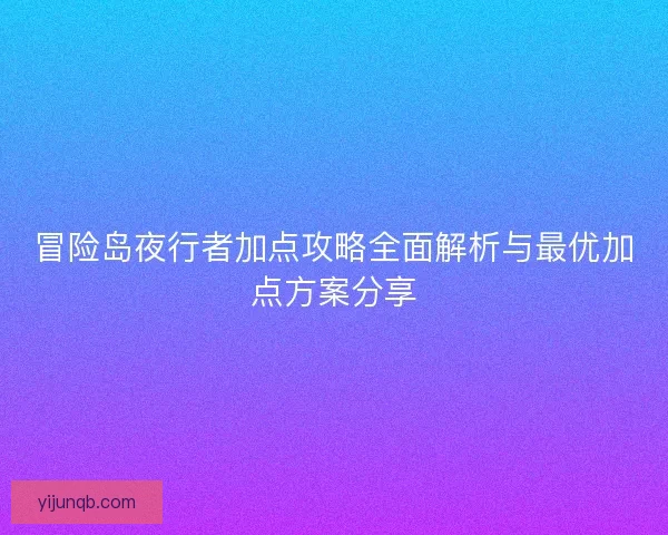冒险岛夜行者加点攻略全面解析与最优加点方案分享