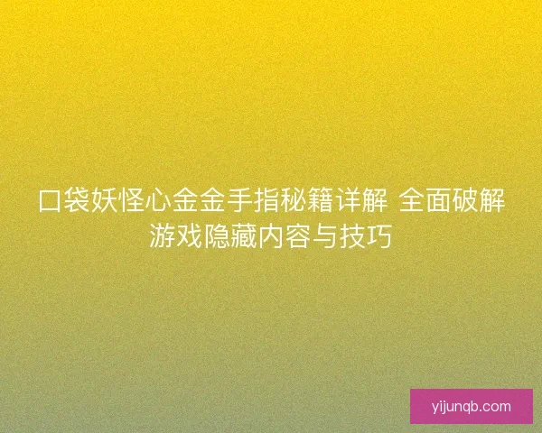 口袋妖怪心金金手指秘籍详解 全面破解游戏隐藏内容与技巧