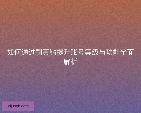 如何通过刷黄钻提升账号等级与功能全面解析