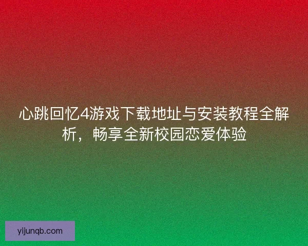 心跳回忆4游戏下载地址与安装教程全解析，畅享全新校园恋爱体验