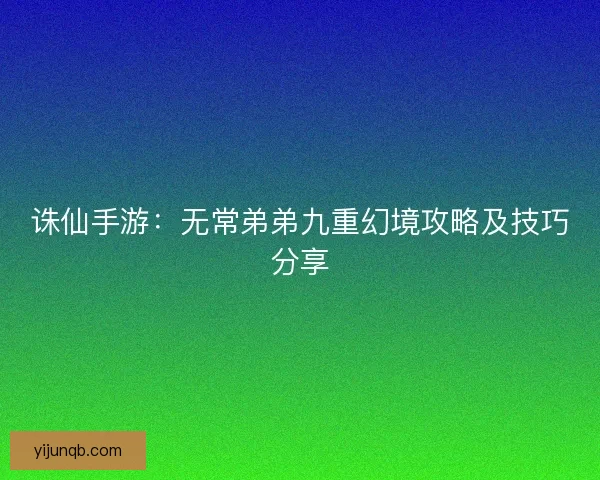 诛仙手游：无常弟弟九重幻境攻略及技巧分享