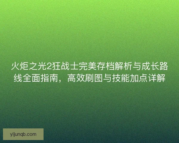 火炬之光2狂战士完美存档解析与成长路线全面指南，高效刷图与技能加点详解