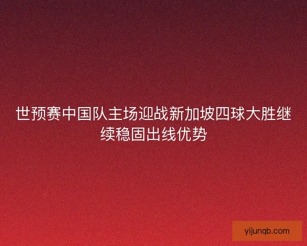 世预赛中国队主场迎战新加坡四球大胜继续稳固出线优势