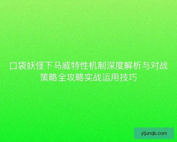 口袋妖怪下马威特性机制深度解析与对战策略全攻略实战运用技巧