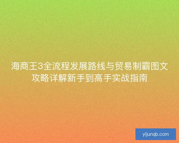 海商王3全流程发展路线与贸易制霸图文攻略详解新手到高手实战指南 海商王3全流程发展路线与贸易制霸图文攻略详解新手到高手实战指南