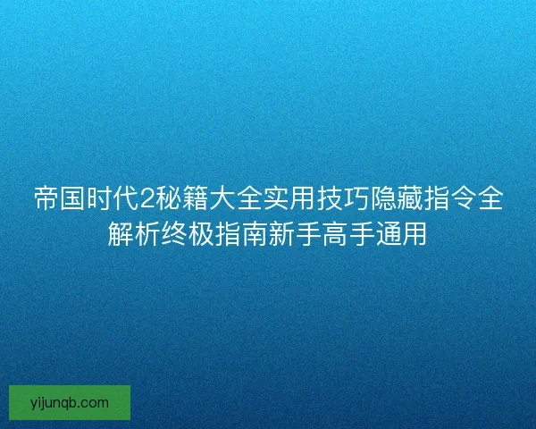 帝国时代2秘籍大全实用技巧隐藏指令全解析终极指南新手高手通用 帝国时代2秘籍大全实用技巧隐藏指令全解析终极指南新手高手通用