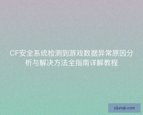 CF安全系统检测到游戏数据异常原因分析与解决方法全指南详解教程