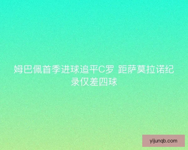 姆巴佩首季进球追平C罗 距萨莫拉诺纪录仅差四球