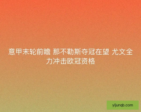 意甲末轮前瞻 那不勒斯夺冠在望 尤文全力冲击欧冠资格 意甲末轮前瞻 那不勒斯夺冠在望 尤文全力冲击欧冠资格