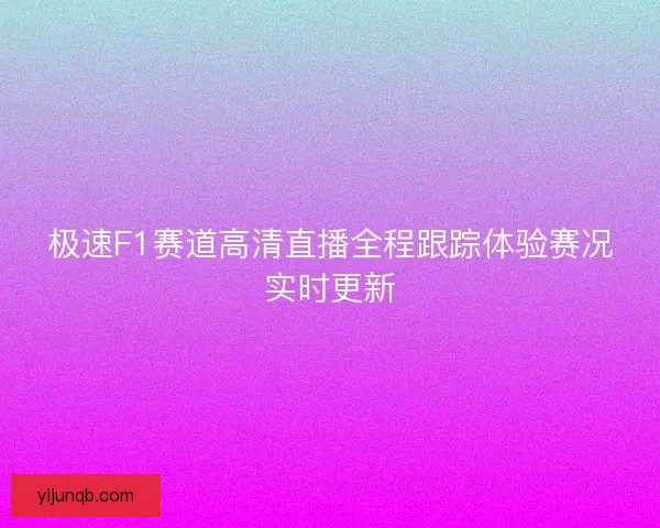 极速F1赛道高清直播全程跟踪体验赛况实时更新