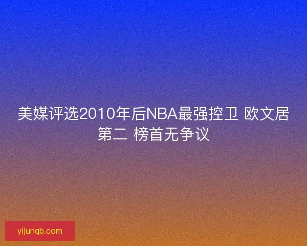 美媒评选2010年后NBA最强控卫 欧文居第二 榜首无争议