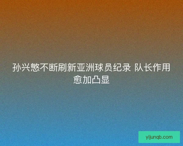 孙兴慜不断刷新亚洲球员纪录 队长作用愈加凸显