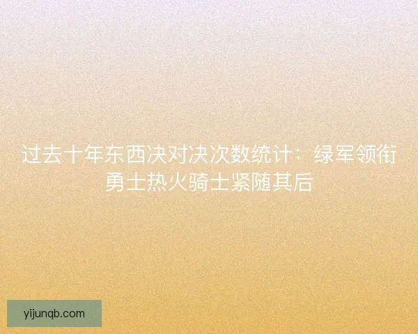 过去十年东西决对决次数统计:绿军领衔勇士热火骑士紧随其后 过去十年东西决对决次数统计:绿军领衔勇士热火骑士紧随其后