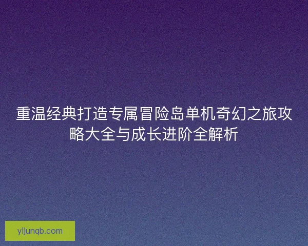 重温经典打造专属冒险岛单机奇幻之旅攻略大全与成长进阶全解析