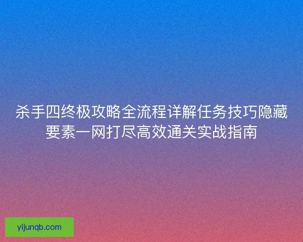杀手四终极攻略全流程详解任务技巧隐藏要素一网打尽高效通关实战指南