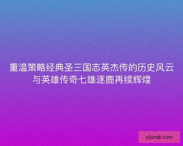 重温策略经典圣三国志英杰传的历史风云与英雄传奇七雄逐鹿再续辉煌