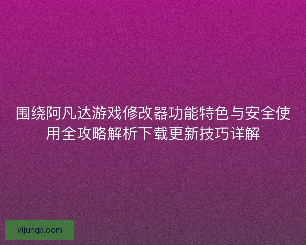 围绕阿凡达游戏修改器功能特色与安全使用全攻略解析下载更新技巧详解 围绕阿凡达游戏修改器功能特色与安全使用全攻略解析下载更新技巧详解