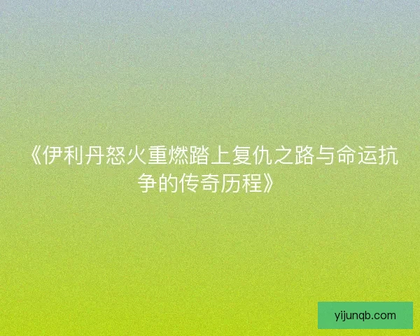 《伊利丹怒火重燃踏上复仇之路与命运抗争的传奇历程》